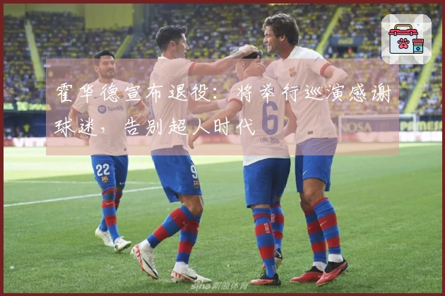 霍华德宣布退役：将举行巡演感谢球迷，告别超人时代