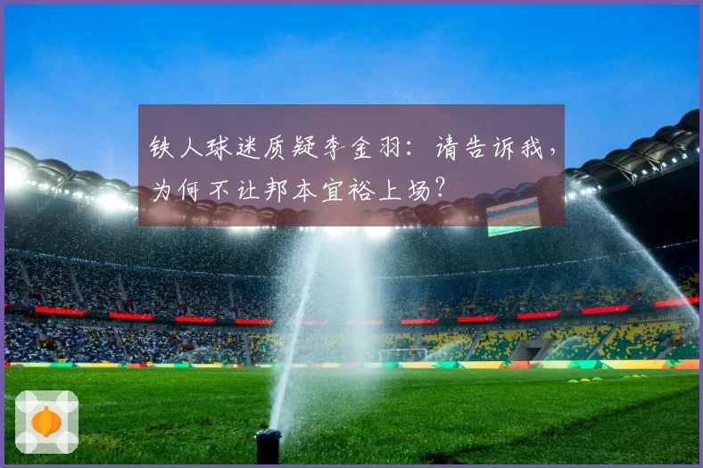 铁人球迷质疑李金羽:请告诉我,为何不让邦本宜裕上场?