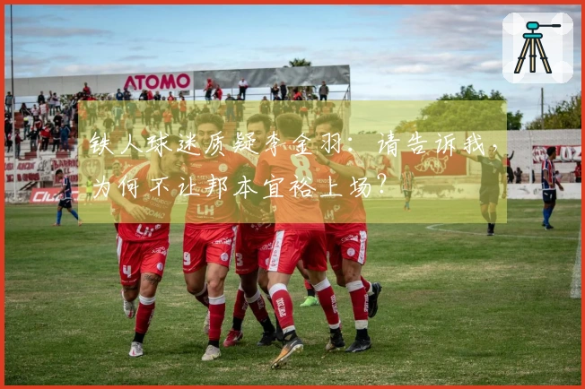 铁人球迷质疑李金羽：请告诉我，为何不让邦本宜裕上场？