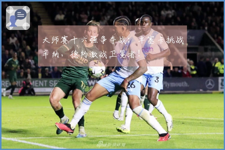 大师赛十六强争夺战：丰塞卡挑战辛纳，德约激战卫冕者！