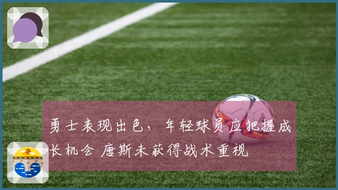 勇士表现出色，年轻球员应把握成长机会 唐斯未获得战术重视