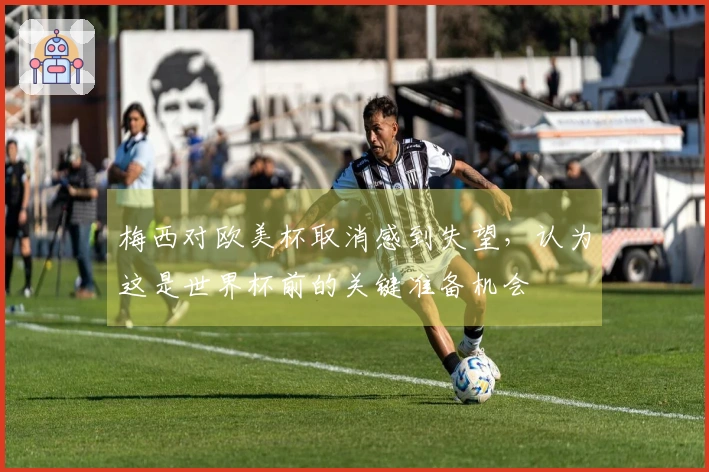 梅西对欧美杯取消感到失望，认为这是世界杯前的关键准备机会